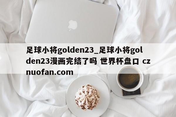 足球小将golden23_足球小将golden23漫画完结了吗 世界杯盘口 cznuofan.com
