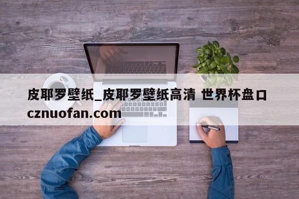 皮耶罗壁纸_皮耶罗壁纸高清 世界杯盘口 cznuofan.com