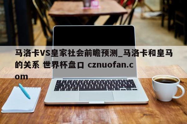 马洛卡VS皇家社会前瞻预测_马洛卡和皇马的关系 世界杯盘口 cznuofan.com