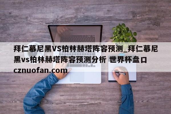 拜仁慕尼黑VS柏林赫塔阵容预测_拜仁慕尼黑vs柏林赫塔阵容预测分析 世界杯盘口 cznuofan.com