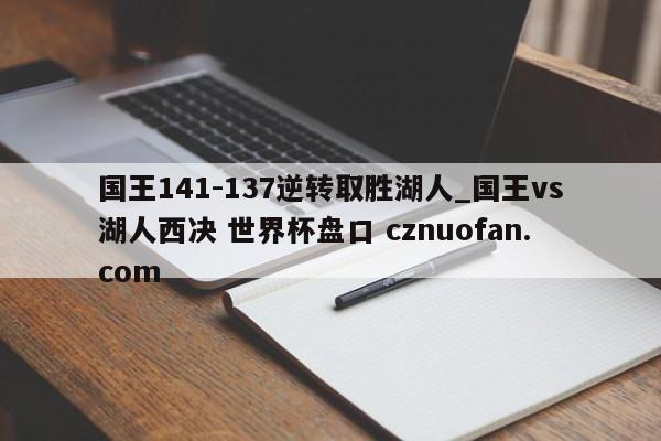 国王141-137逆转取胜湖人_国王vs湖人西决 世界杯盘口 cznuofan.com