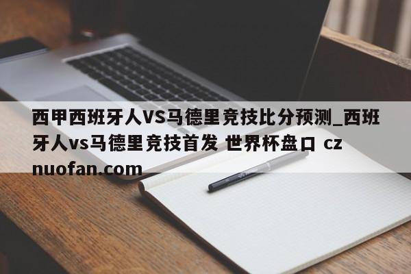 西甲西班牙人VS马德里竞技比分预测_西班牙人vs马德里竞技首发 世界杯盘口 cznuofan.com