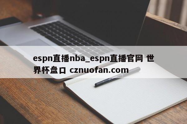 espn直播nba_espn直播官网 世界杯盘口 cznuofan.com