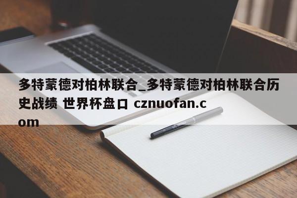 多特蒙德对柏林联合_多特蒙德对柏林联合历史战绩 世界杯盘口 cznuofan.com