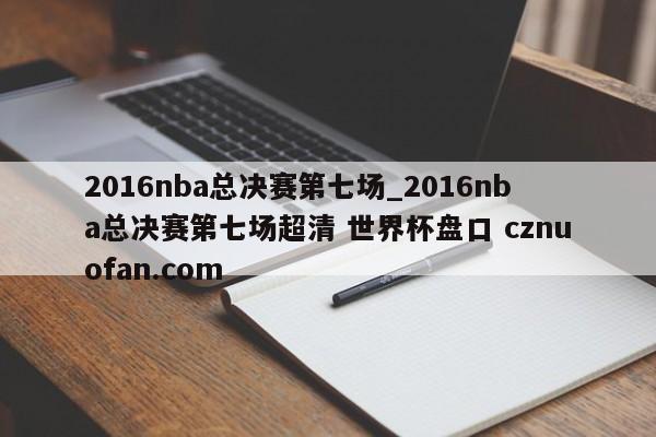 2016nba总决赛第七场_2016nba总决赛第七场超清 世界杯盘口 cznuofan.com