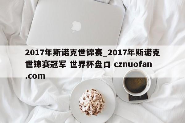 2017年斯诺克世锦赛_2017年斯诺克世锦赛冠军 世界杯盘口 cznuofan.com